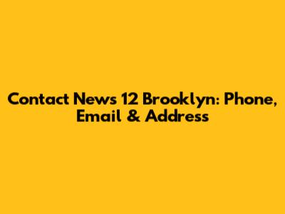 Contact News 12 Brooklyn: Phone, Email & Address