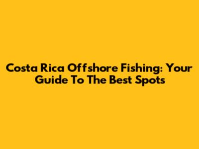 Costa Rica Offshore Fishing: Your Guide To The Best Spots