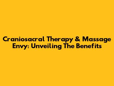 Craniosacral Therapy & Massage Envy: Unveiling The Benefits