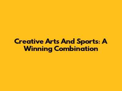 Creative Arts And Sports: A Winning Combination