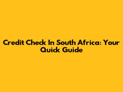 Credit Check In South Africa: Your Quick Guide