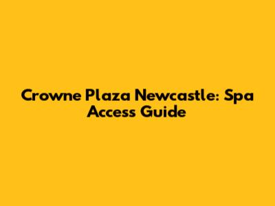 Crowne Plaza Newcastle: Spa Access Guide