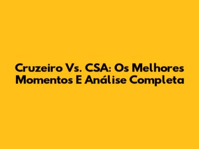 Cruzeiro Vs. CSA: Os Melhores Momentos E Análise Completa
