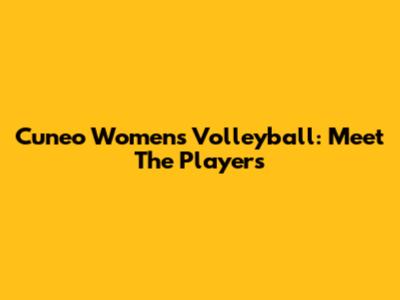 Cuneo Women's Volleyball: Meet The Players