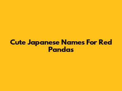 Cute Japanese Names For Red Pandas