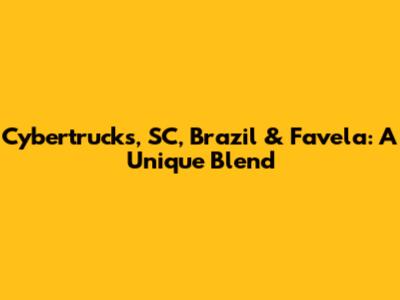 Cybertrucks, SC, Brazil & Favela: A Unique Blend