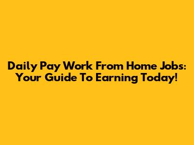 Daily Pay Work From Home Jobs: Your Guide To Earning Today!
