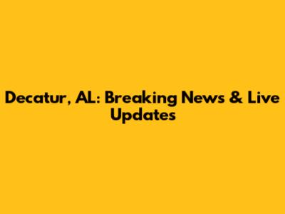 Decatur, AL: Breaking News & Live Updates
