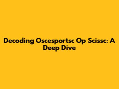 Decoding Oscesportsc Op Scissc: A Deep Dive