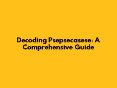 Decoding Psepsecasese: A Comprehensive Guide