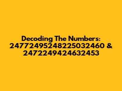 Decoding The Numbers: 24772495248225032460 & 2472249424632453