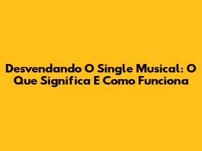 Desvendando O Single Musical: O Que Significa E Como Funciona