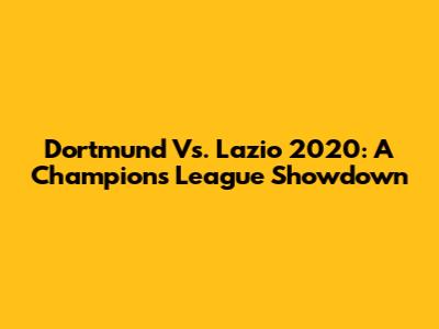 Dortmund Vs. Lazio 2020: A Champions League Showdown