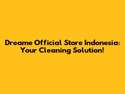 Dreame Official Store Indonesia: Your Cleaning Solution!
