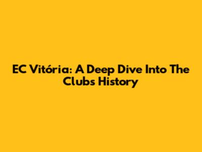 EC Vitória: A Deep Dive Into The Club's History