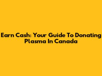Earn Cash: Your Guide To Donating Plasma In Canada