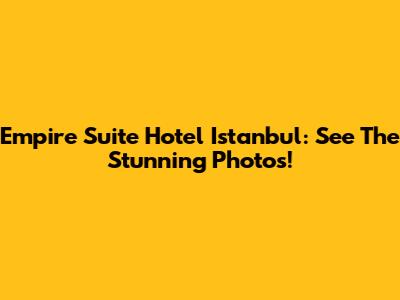 Empire Suite Hotel Istanbul: See The Stunning Photos!