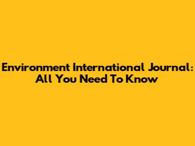Environment International Journal: All You Need To Know