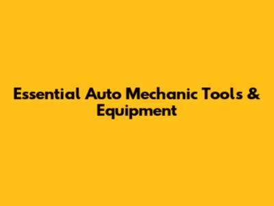 Essential Auto Mechanic Tools & Equipment