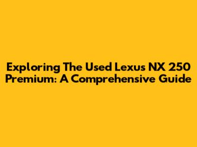 Exploring The Used Lexus NX 250 Premium: A Comprehensive Guide
