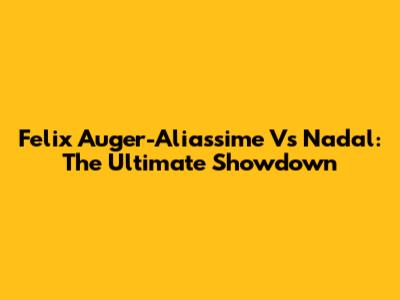 Felix Auger-Aliassime Vs Nadal: The Ultimate Showdown