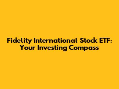 Fidelity International Stock ETF: Your Investing Compass