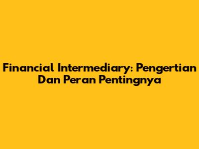 Financial Intermediary: Pengertian Dan Peran Pentingnya