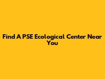 Find A PSE Ecological Center Near You