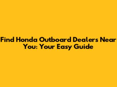 Find Honda Outboard Dealers Near You: Your Easy Guide