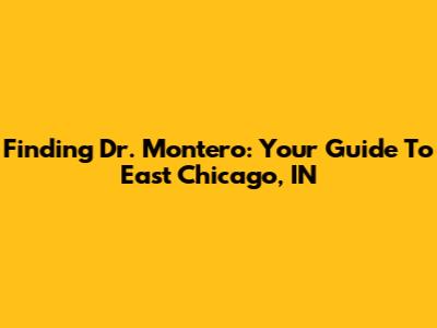 Finding Dr. Montero: Your Guide To East Chicago, IN
