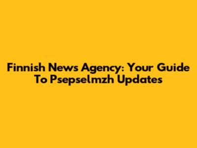 Finnish News Agency: Your Guide To Psepselmzh Updates