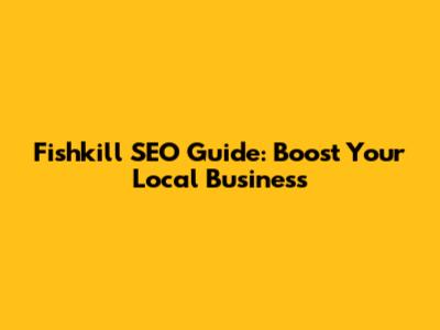 Fishkill SEO Guide: Boost Your Local Business