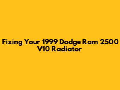 Fixing Your 1999 Dodge Ram 2500 V10 Radiator