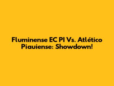 Fluminense EC PI Vs. Atlético Piauiense: Showdown!