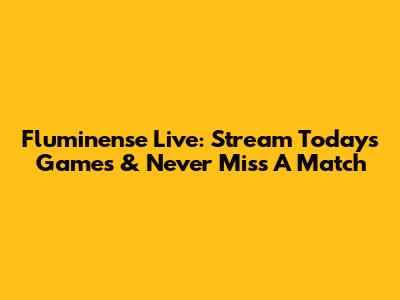 Fluminense Live: Stream Today's Games & Never Miss A Match