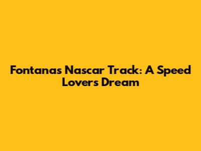 Fontana's Nascar Track: A Speed Lover's Dream