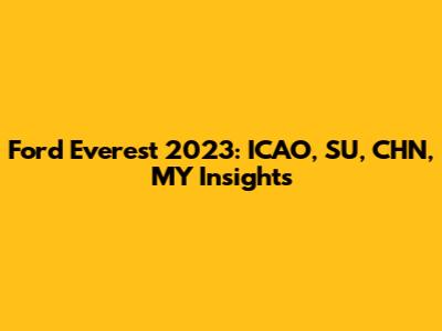 Ford Everest 2023: ICAO, SU, CHN, MY Insights
