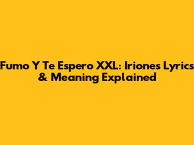 Fumo Y Te Espero XXL: Irione's Lyrics & Meaning Explained