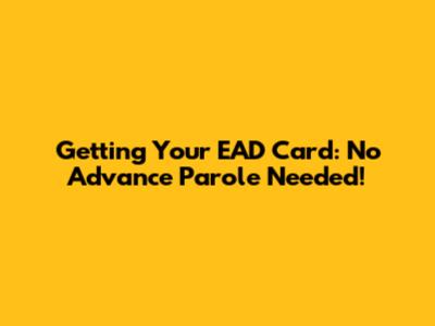 Getting Your EAD Card: No Advance Parole Needed!