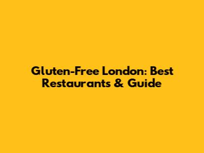 Gluten-Free London: Best Restaurants & Guide