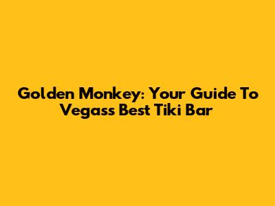 Golden Monkey: Your Guide To Vegas's Best Tiki Bar