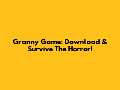 Granny Game: Download & Survive The Horror!
