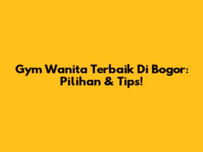 Gym Wanita Terbaik Di Bogor: Pilihan & Tips!