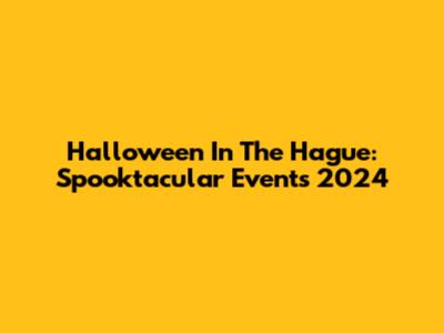 Halloween In The Hague: Spooktacular Events 2024