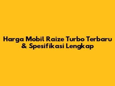 Harga Mobil Raize Turbo Terbaru & Spesifikasi Lengkap