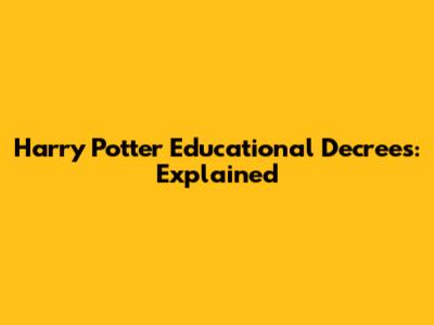Harry Potter Educational Decrees: Explained