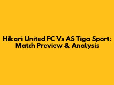 Hikari United FC Vs AS Tiga Sport: Match Preview & Analysis