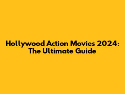 Hollywood Action Movies 2024: The Ultimate Guide