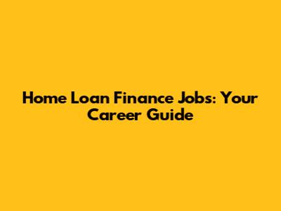 Home Loan Finance Jobs: Your Career Guide