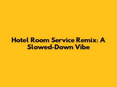 Hotel Room Service Remix: A Slowed-Down Vibe